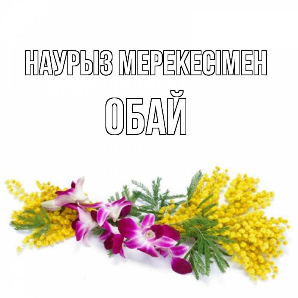 Күн сайын ашық хат с именем, ОБАЙ Наурыз мерекесімен открытка на международный женский день с цветами  1 Онлайн тегін жүктеп алу тілектері бар керемет карта 
