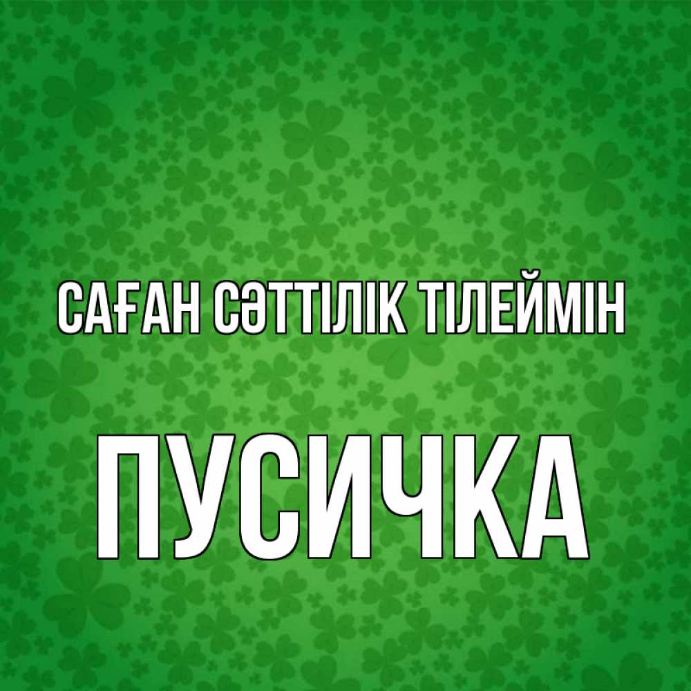Күн сайын ашық хат с именем, Пусичка Саған сәттілік тілеймін много листочков на удачу Онлайн тегін жүктеп алу тілектері бар керемет карта 