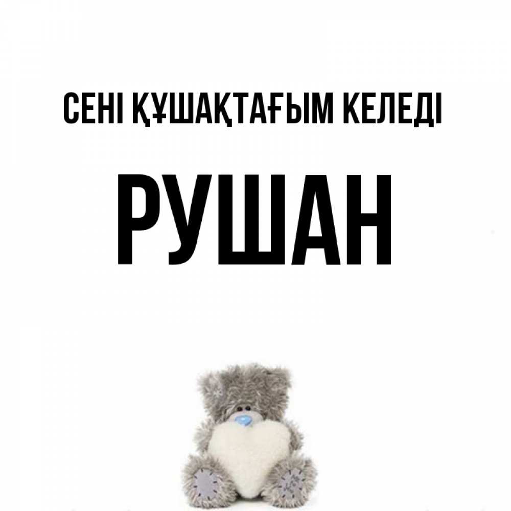 Күн сайын ашық хат с именем, Рушан сені құшақтағым келеді медвежонок с сердечком белого цвета Онлайн тегін жүктеп алу тілектері бар керемет карта 