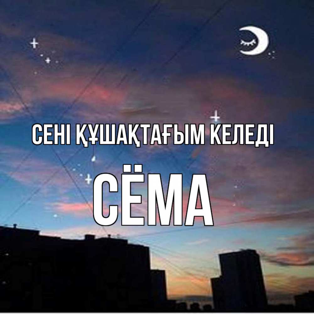 Күн сайын ашық хат с именем, Сёма сені құшақтағым келеді звездное небо Онлайн тегін жүктеп алу тілектері бар керемет карта 