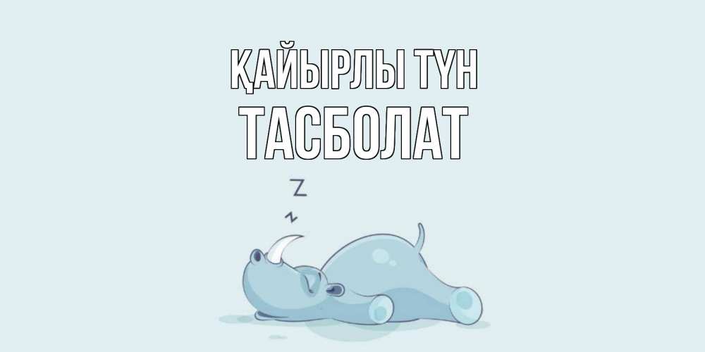 Күн сайын ашық хат с именем, ТАСБОЛАТ Қайырлы түн сладких снов с носорогом Онлайн тегін жүктеп алу тілектері бар керемет карта 