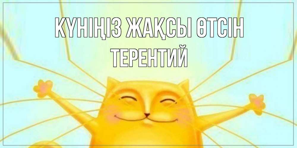 Күн сайын ашық хат с именем, Терентий Күніңіз жақсы өтсін обнимашки Онлайн тегін жүктеп алу тілектері бар керемет карта 