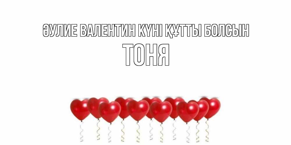 Күн сайын ашық хат с именем, Тоня Әулие Валентин күні құтты болсын шары в виде сердец Онлайн тегін жүктеп алу тілектері бар керемет карта 