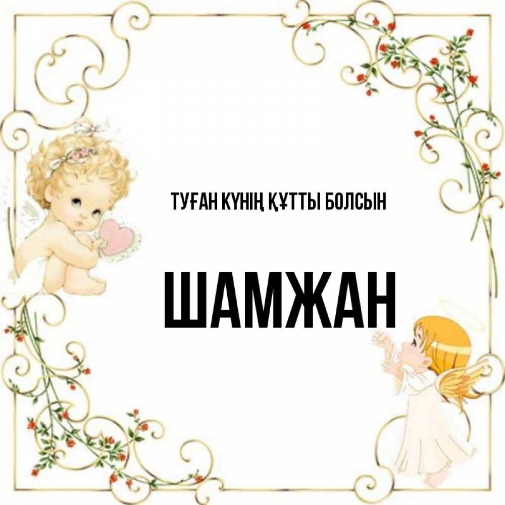 Күн сайын ашық хат с именем, ШАМЖАН Туған күнің құтты болсын ангелы желают прекрасных именин Онлайн тегін жүктеп алу тілектері бар керемет карта 
