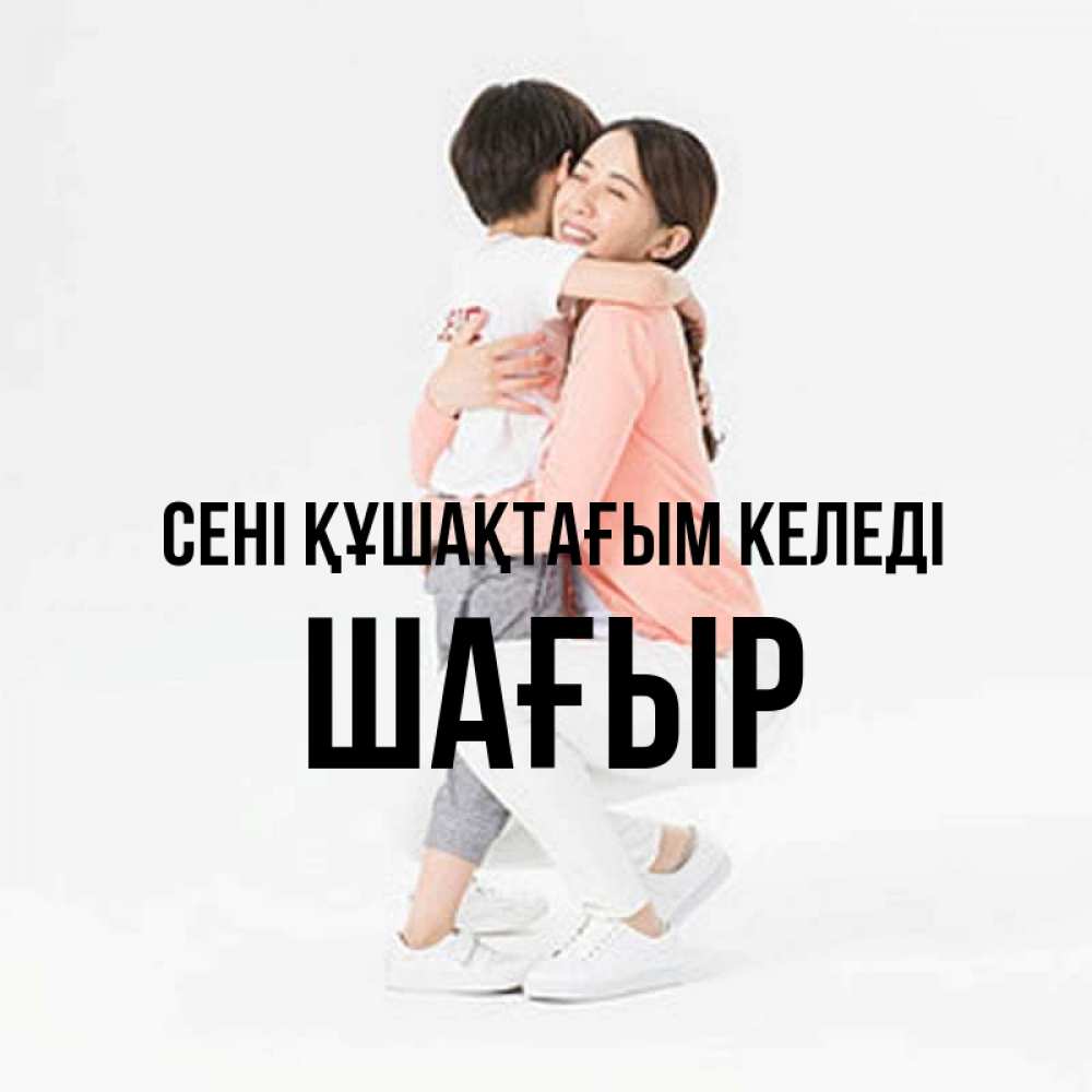 Күн сайын ашық хат с именем, ШАҒЫР сені құшақтағым келеді соскучилась по сыну Онлайн тегін жүктеп алу тілектері бар керемет карта 