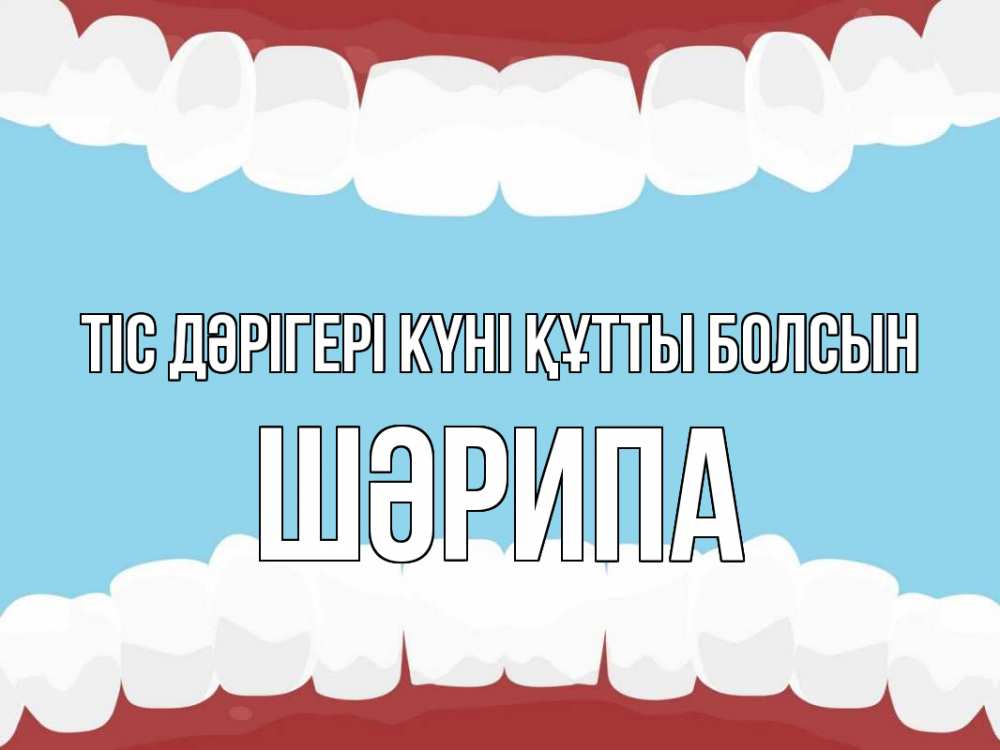 Күн сайын ашық хат с именем, ШӘРИПА Тіс дәрігері күні құтты болсын с днем стоматолога Онлайн тегін жүктеп алу тілектері бар керемет карта 
