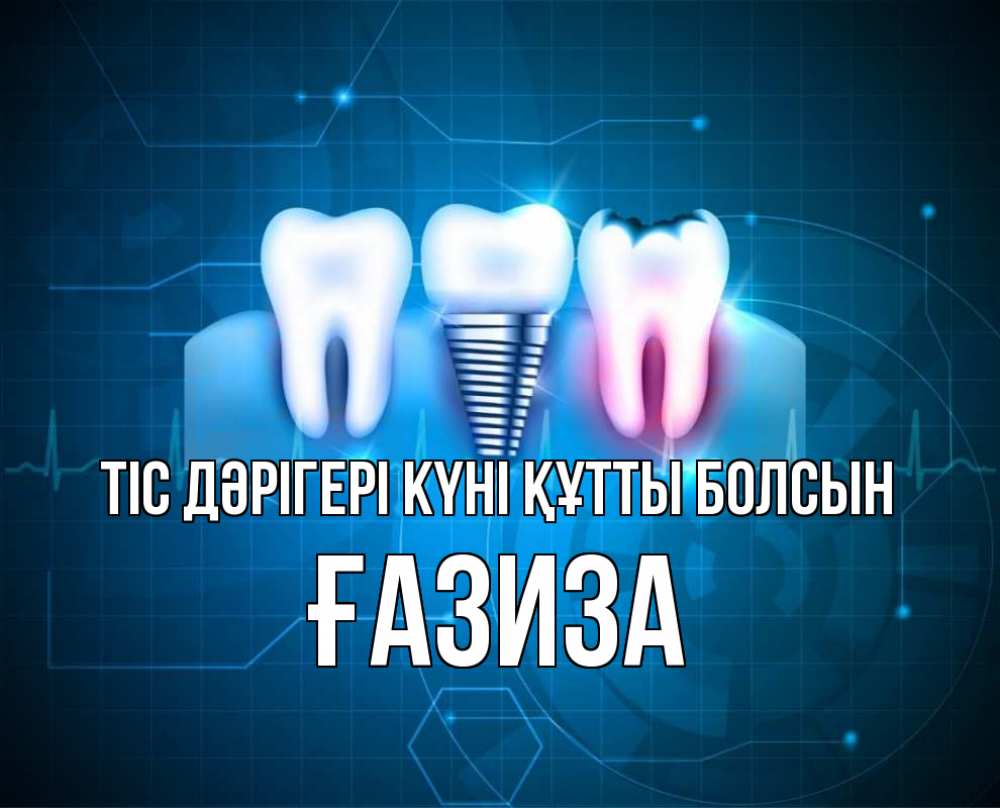 Күн сайын ашық хат с именем, ҒАЗИЗА Тіс дәрігері күні құтты болсын с днем стоматолога Онлайн тегін жүктеп алу тілектері бар керемет карта 