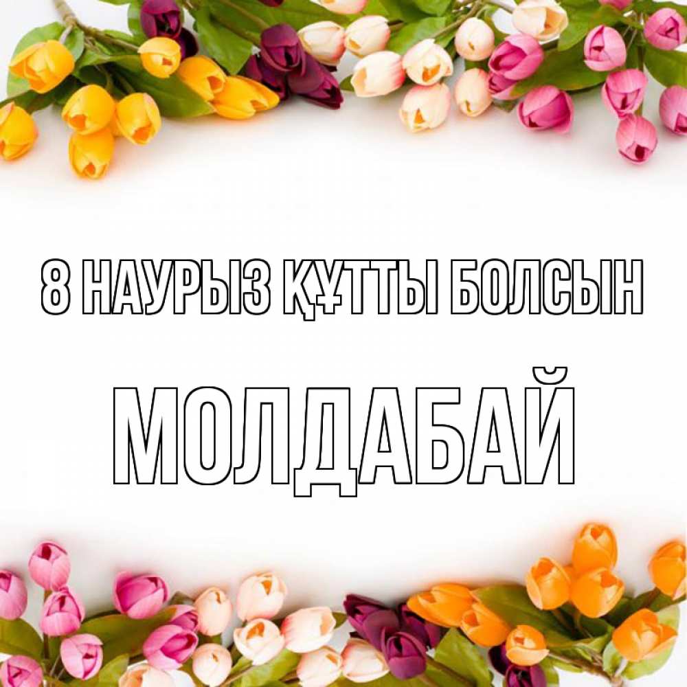 Күн сайын ашық хат с именем, МОЛДАБАЙ 8 наурыз құтты болсын весна март Онлайн тегін жүктеп алу тілектері бар керемет карта 