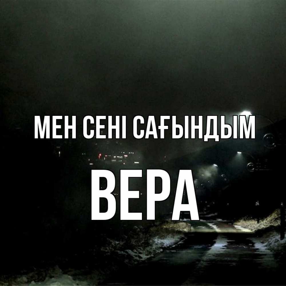 Күн сайын ашық хат с именем, Вера Мен сені сағындым окраина города Онлайн тегін жүктеп алу тілектері бар керемет карта 
