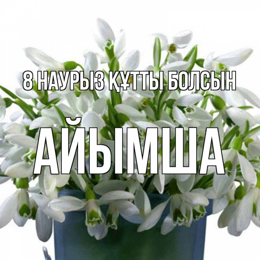 Күн сайын ашық хат с именем, АЙЫМША 8 наурыз құтты болсын цветы к международному женскому дню Онлайн тегін жүктеп алу тілектері бар керемет карта 
