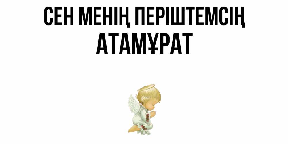 Күн сайын ашық хат с именем, Атамұрат Сен менің періштемсің ангел Онлайн тегін жүктеп алу тілектері бар керемет карта 