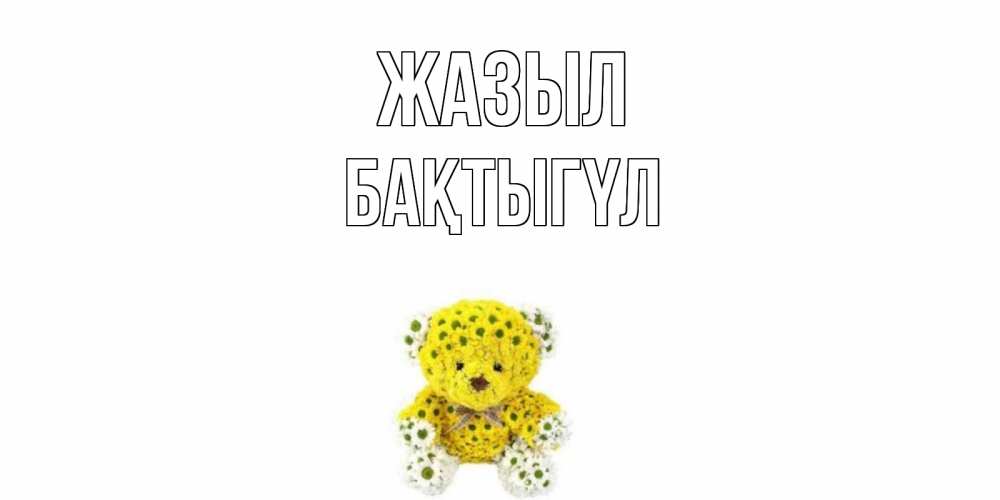 Күн сайын ашық хат с именем, БАҚТЫГҮЛ Жазыл мишка Онлайн тегін жүктеп алу тілектері бар керемет карта 