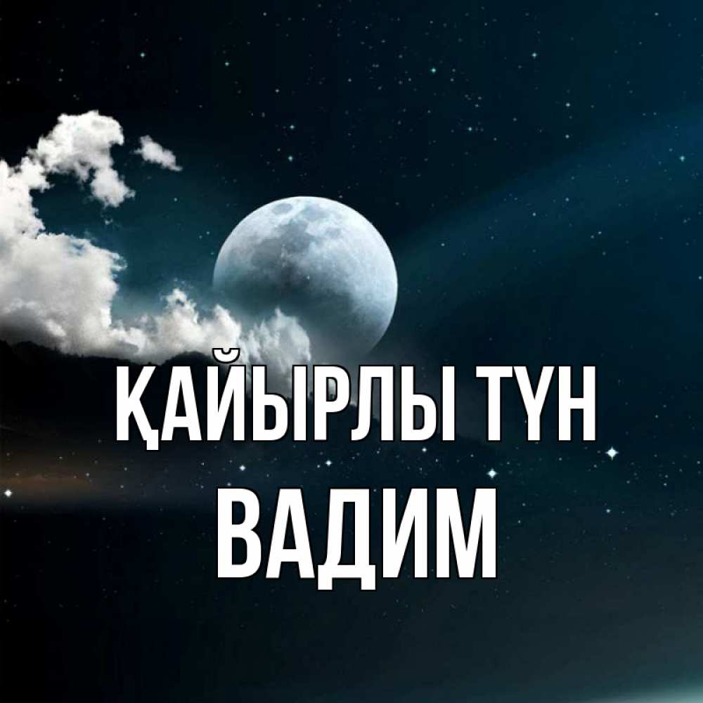 Күн сайын ашық хат с именем, Вадим Қайырлы түн облака в лунном свете Онлайн тегін жүктеп алу тілектері бар керемет карта 