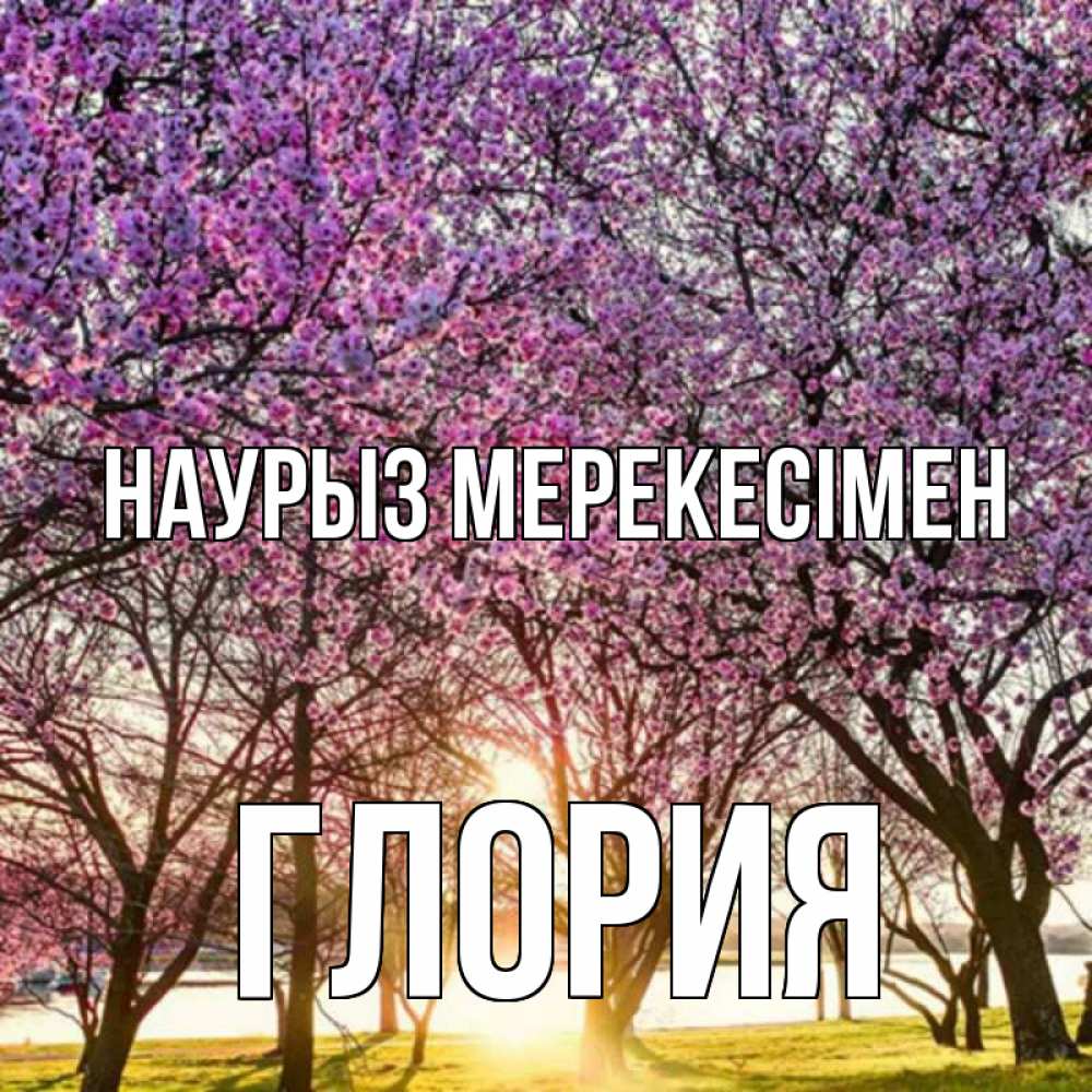 Күн сайын ашық хат с именем, Глория Наурыз мерекесімен праздник весны наурыз Онлайн тегін жүктеп алу тілектері бар керемет карта 
