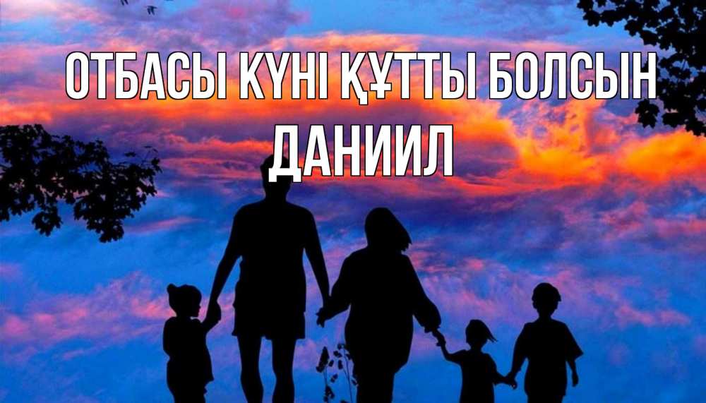Күн сайын ашық хат с именем, Даниил отбасы күні құтты болсын семья Онлайн тегін жүктеп алу тілектері бар керемет карта 