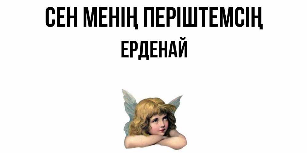 Күн сайын ашық хат с именем, Ерденай Сен менің періштемсің ангел Онлайн тегін жүктеп алу тілектері бар керемет карта 