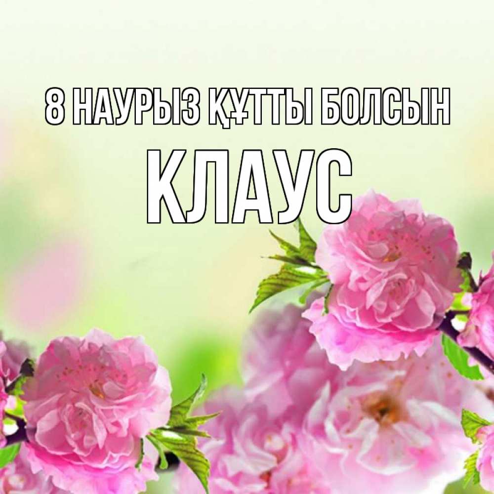 Күн сайын ашық хат с именем, Клаус 8 наурыз құтты болсын цветы Онлайн тегін жүктеп алу тілектері бар керемет карта 