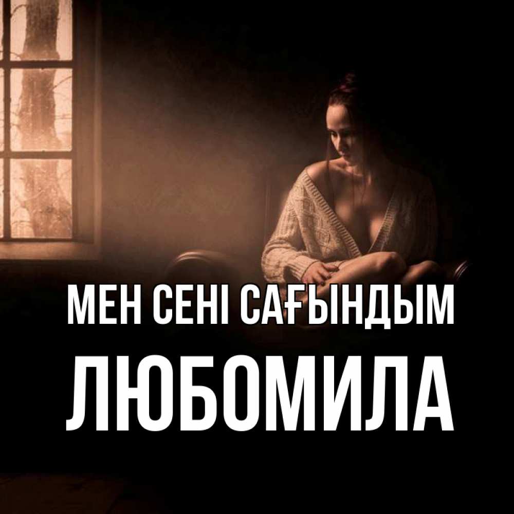 Күн сайын ашық хат с именем, Любомила Мен сені сағындым приходи в гости ко мне Онлайн тегін жүктеп алу тілектері бар керемет карта 