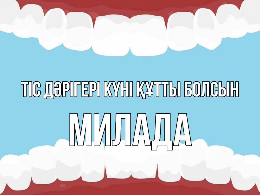Күн сайын ашық хат с именем, Милада Тіс дәрігері күні құтты болсын с днем стоматолога Онлайн тегін жүктеп алу тілектері бар керемет карта 
