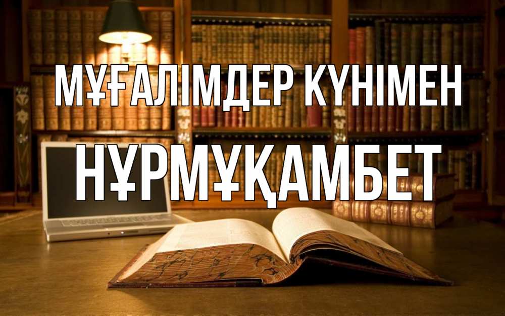 Күн сайын ашық хат с именем, НҰРМҰҚАМБЕТ Мұғалімдер күнімен с днем учителя Онлайн тегін жүктеп алу тілектері бар керемет карта 