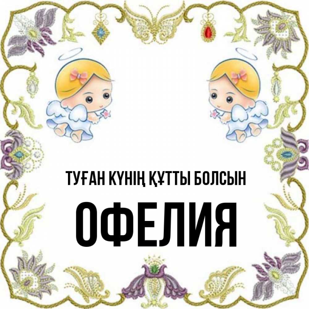 Күн сайын ашық хат с именем, Офелия Туған күнің құтты болсын маленькие ангелы с крылышками Онлайн тегін жүктеп алу тілектері бар керемет карта 
