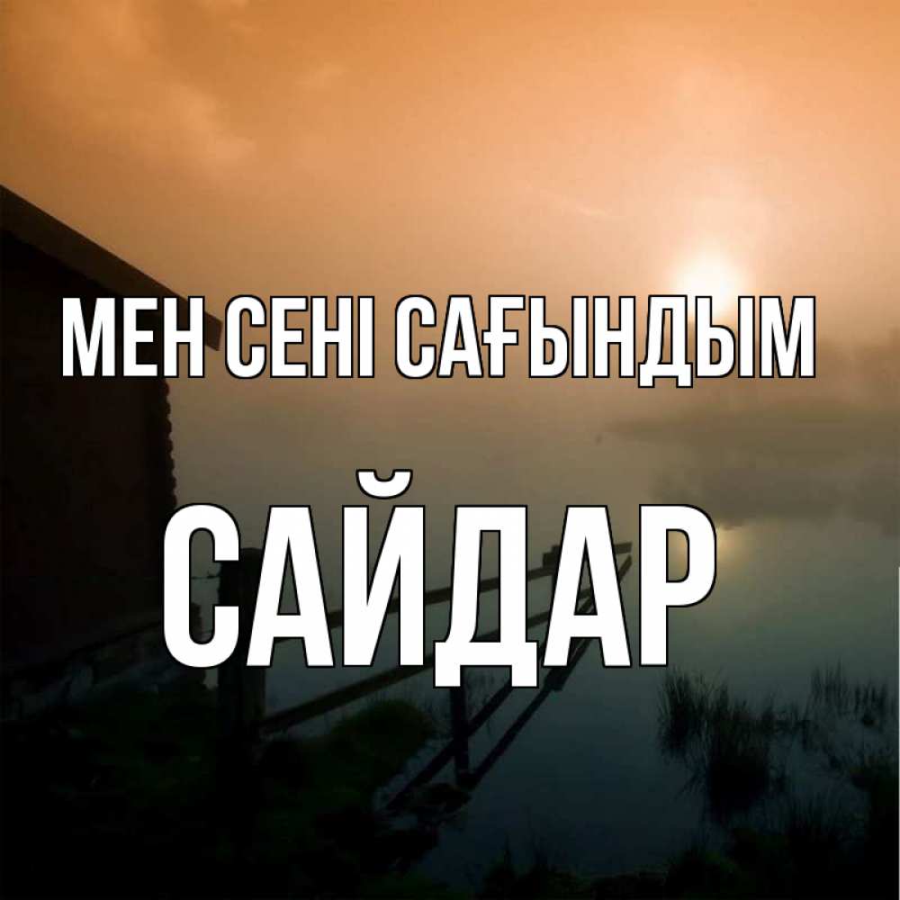 Күн сайын ашық хат с именем, САЙДАР Мен сені сағындым приходи ко мне на чай Онлайн тегін жүктеп алу тілектері бар керемет карта 
