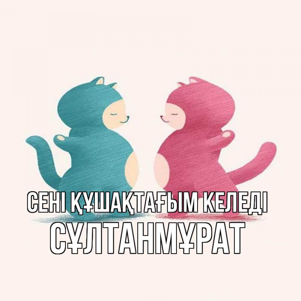 Күн сайын ашық хат с именем, СҰЛТАНМҰРАТ сені құшақтағым келеді пузики и котики Онлайн тегін жүктеп алу тілектері бар керемет карта 