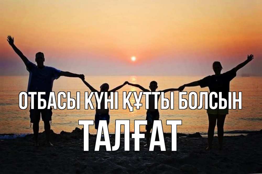 Күн сайын ашық хат с именем, ТАЛҒАТ отбасы күні құтты болсын мама, папа, дети, дочка,сын, море, пляж, закат Онлайн тегін жүктеп алу тілектері бар керемет карта 