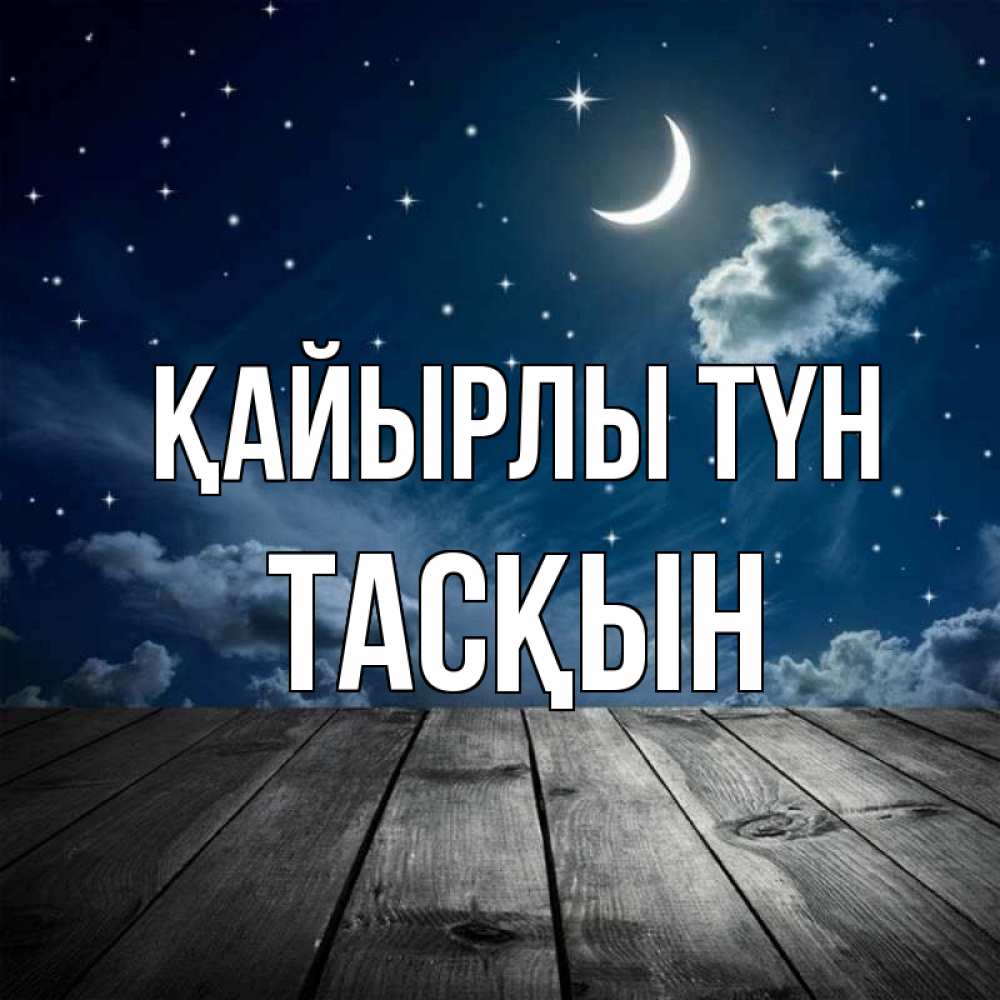 Күн сайын ашық хат с именем, ТАСҚЫН Қайырлы түн месяц и звезда Онлайн тегін жүктеп алу тілектері бар керемет карта 