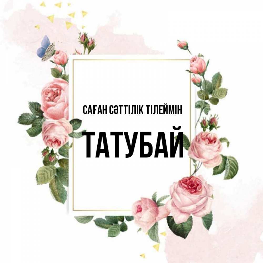 Күн сайын ашық хат с именем, ТАТУБАЙ Саған сәттілік тілеймін розовые розы Онлайн тегін жүктеп алу тілектері бар керемет карта 
