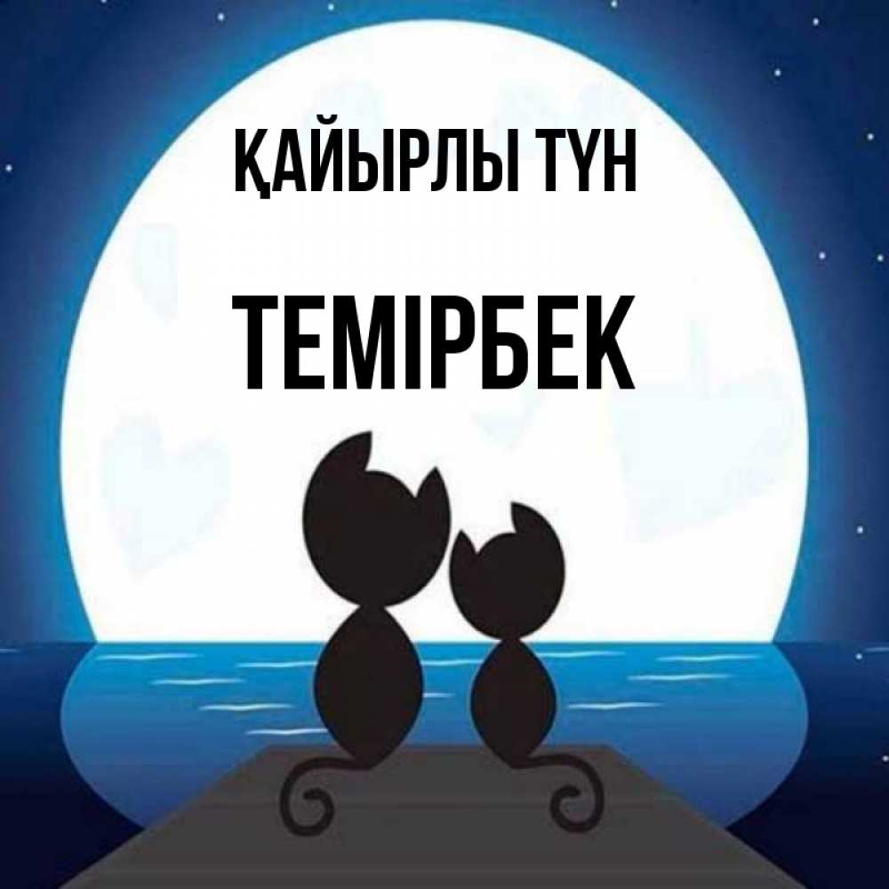 Күн сайын ашық хат с именем, ТЕМІРБЕК Қайырлы түн луна море мост Онлайн тегін жүктеп алу тілектері бар керемет карта 