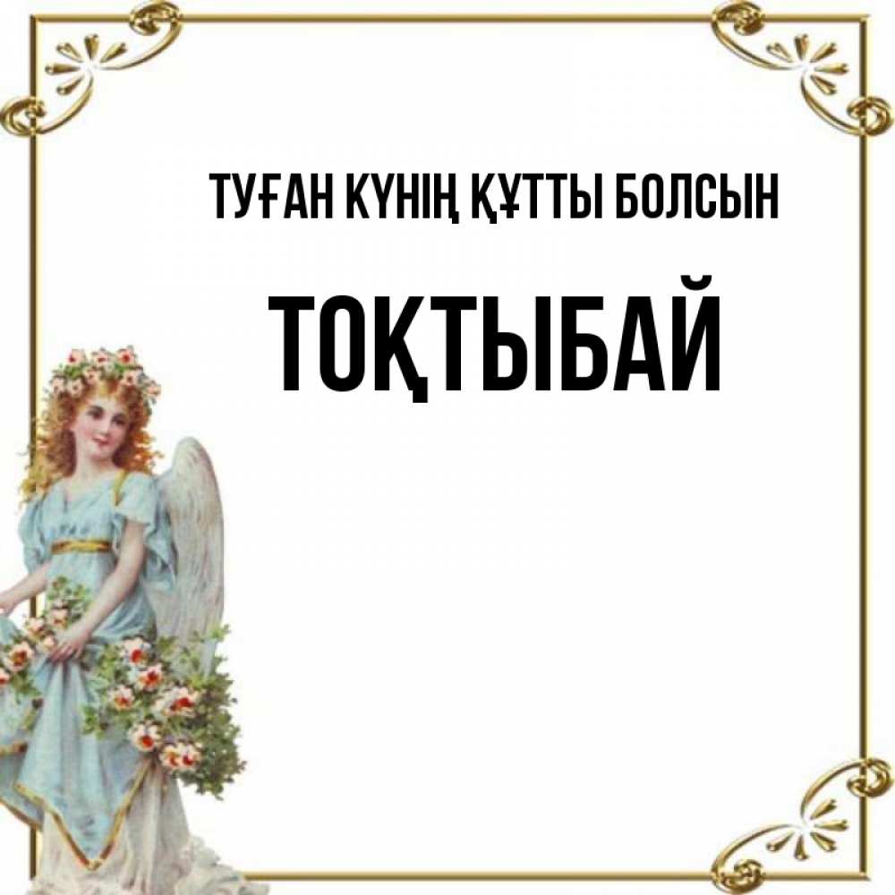 Күн сайын ашық хат с именем, ТОҚТЫБАЙ Туған күнің құтты болсын с именинами от девушки ангела Онлайн тегін жүктеп алу тілектері бар керемет карта 