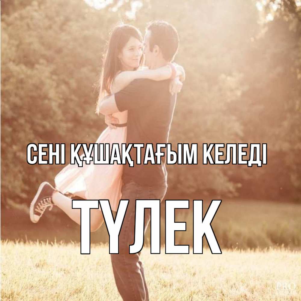 Күн сайын ашық хат с именем, ТҮЛЕК сені құшақтағым келеді парень и девушка фото под фильтром Онлайн тегін жүктеп алу тілектері бар керемет карта 