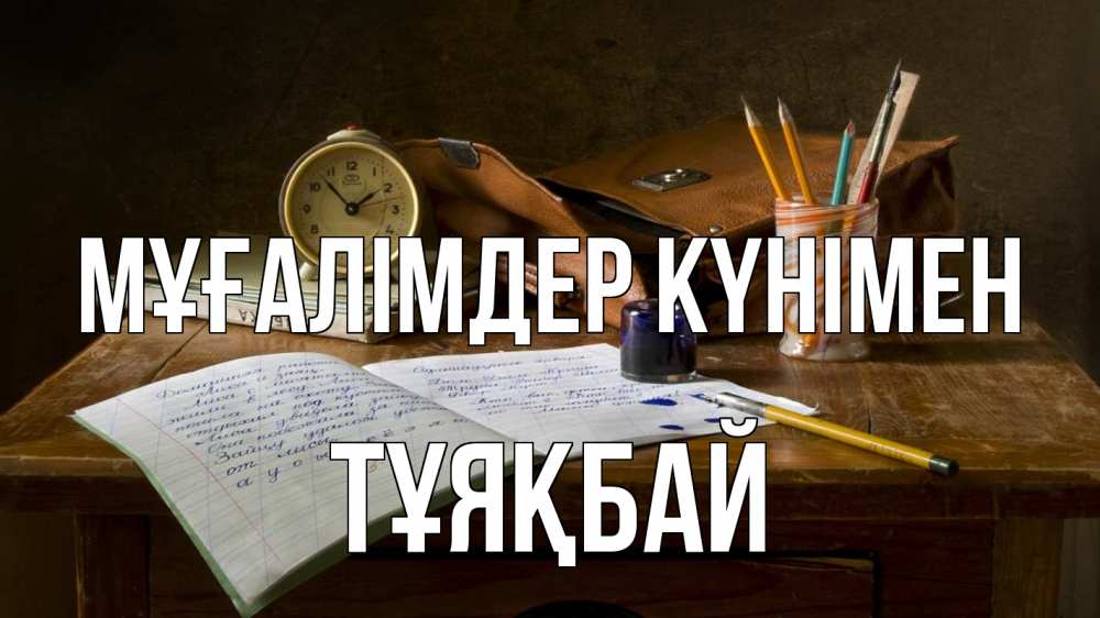 Күн сайын ашық хат с именем, ТҰЯҚБАЙ Мұғалімдер күнімен с днем учителя Онлайн тегін жүктеп алу тілектері бар керемет карта 