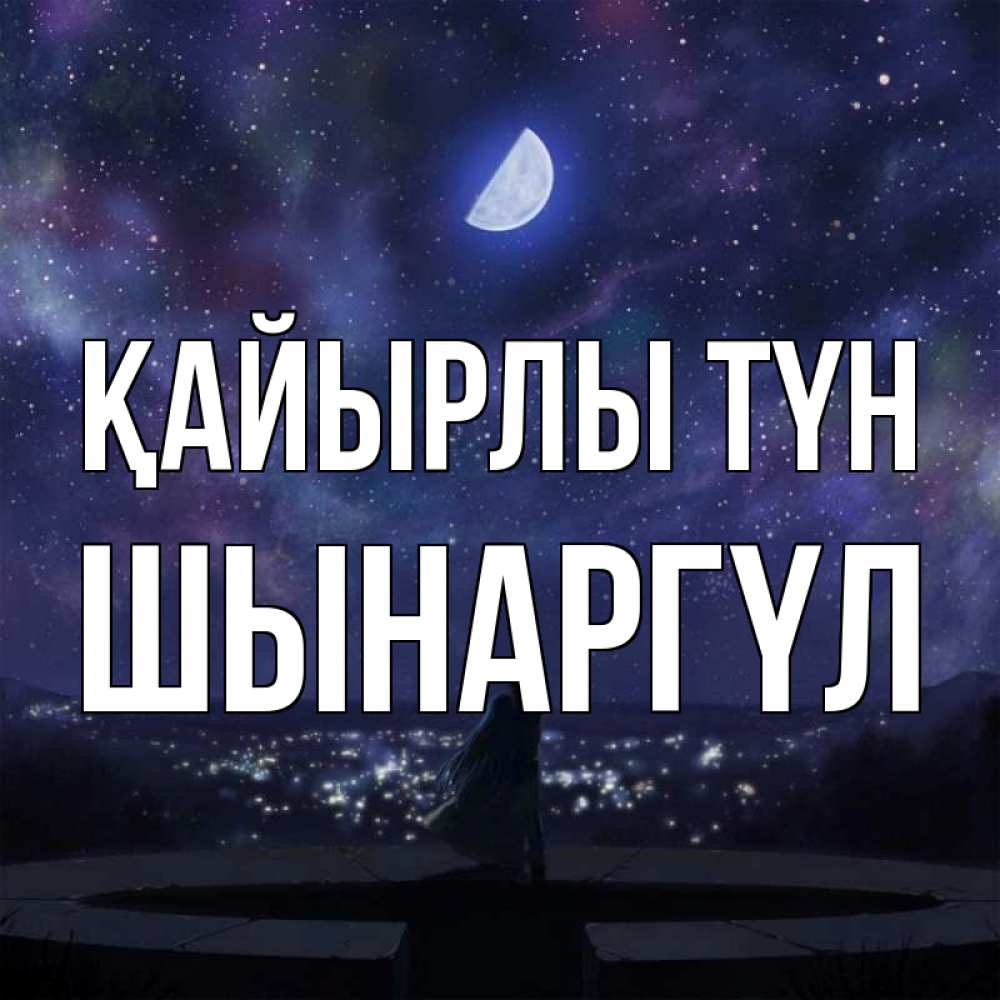 Күн сайын ашық хат с именем, ШЫНАРГҮЛ Қайырлы түн набережная Онлайн тегін жүктеп алу тілектері бар керемет карта 