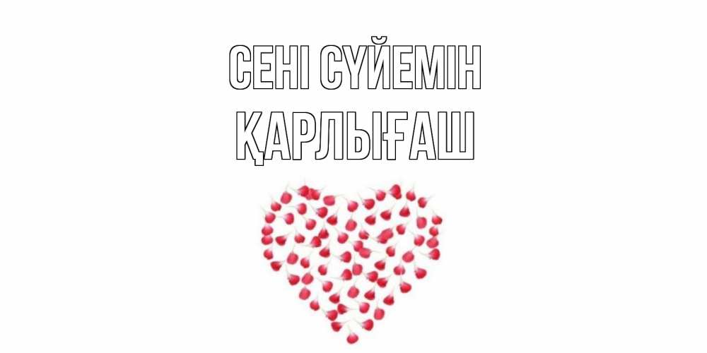 Күн сайын ашық хат с именем, ҚАРЛЫҒАШ Сені сүйемін сердце Онлайн тегін жүктеп алу тілектері бар керемет карта 