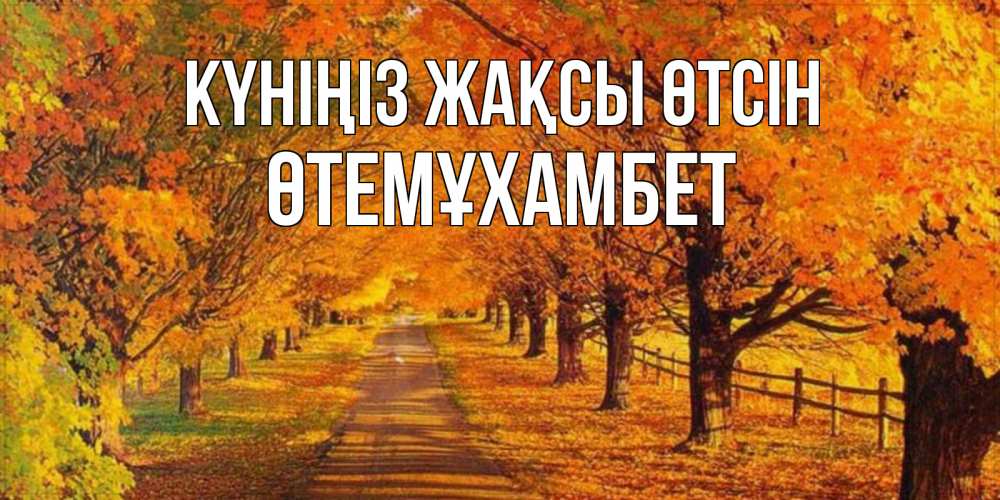 Күн сайын ашық хат с именем, ӨТЕМҰХАМБЕТ Күніңіз жақсы өтсін деревья с осенними листьями Онлайн тегін жүктеп алу тілектері бар керемет карта 
