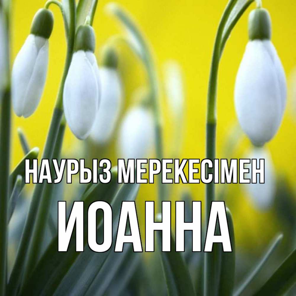 Күн сайын ашық хат с именем, Иоанна Наурыз мерекесімен весенние цветы Онлайн тегін жүктеп алу тілектері бар керемет карта 