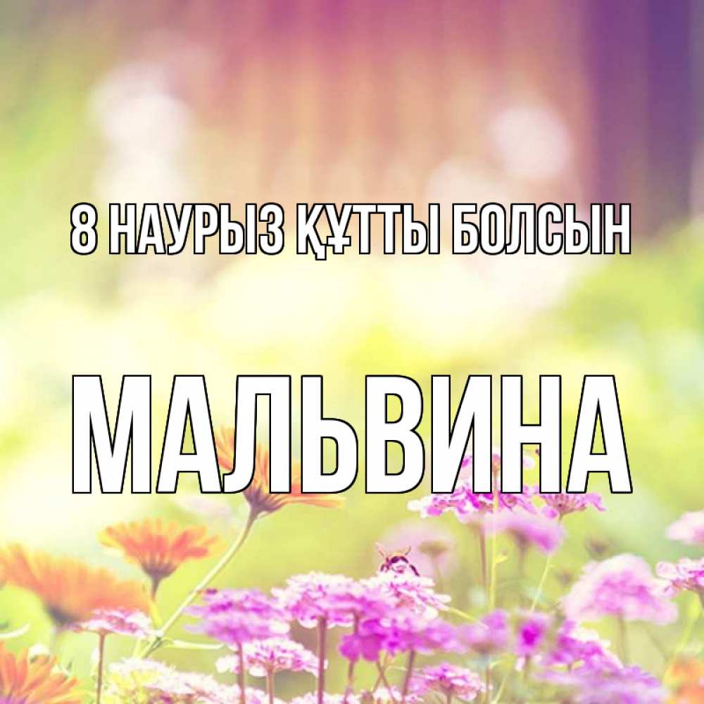 Күн сайын ашық хат с именем, Мальвина 8 наурыз құтты болсын цветы весна Онлайн тегін жүктеп алу тілектері бар керемет карта 