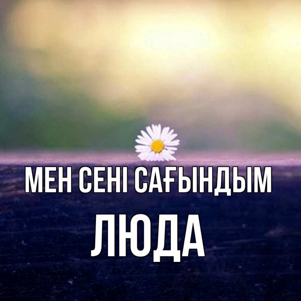Күн сайын ашық хат с именем, Люда Мен сені сағындым приходи в гости Онлайн тегін жүктеп алу тілектері бар керемет карта 