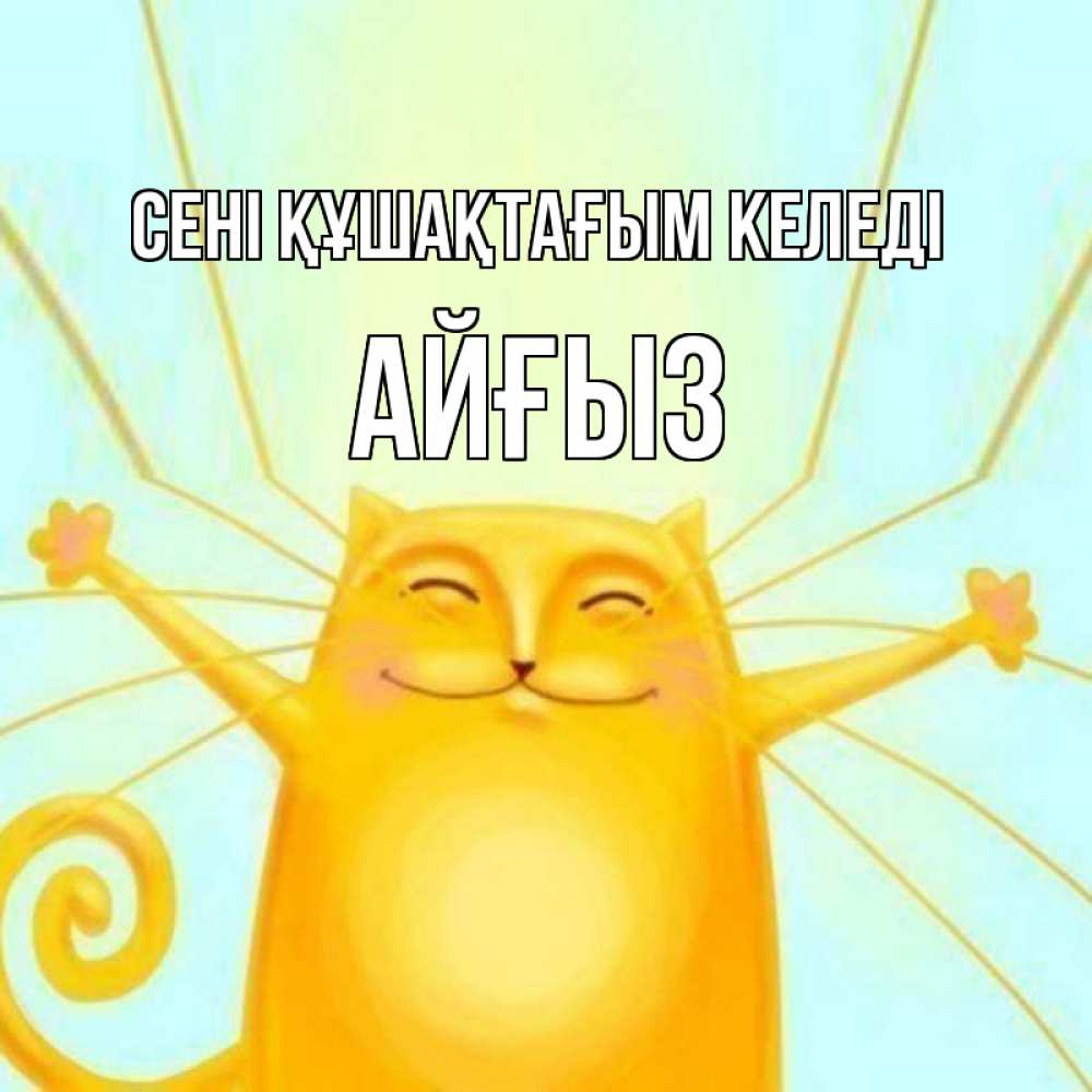 Күн сайын ашық хат с именем, АЙҒЫЗ сені құшақтағым келеді солнечный обнимашечный кот Онлайн тегін жүктеп алу тілектері бар керемет карта 