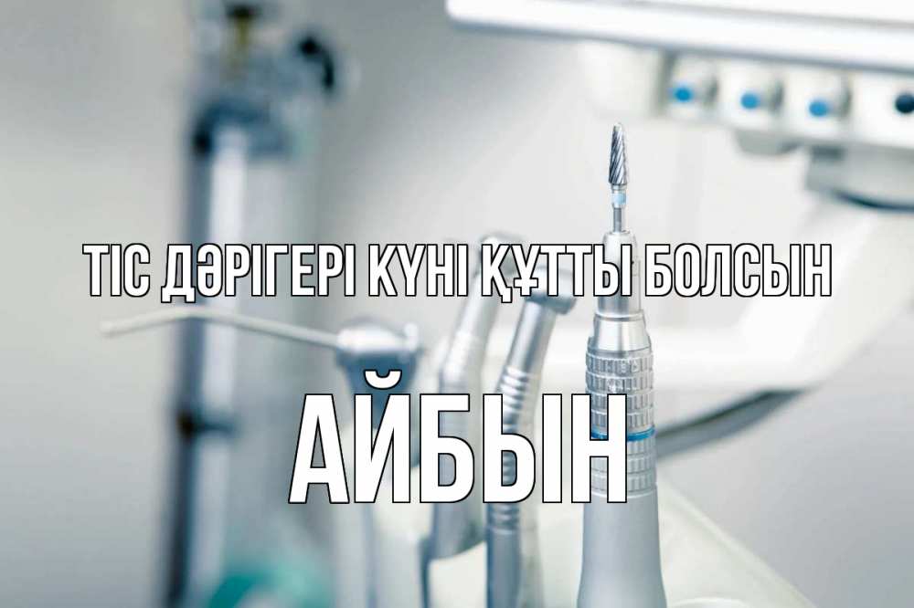 Күн сайын ашық хат с именем, Айбын Тіс дәрігері күні құтты болсын с днем стоматолога  1 Онлайн тегін жүктеп алу тілектері бар керемет карта 