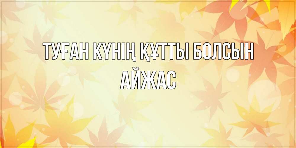 Күн сайын ашық хат с именем, Айжас Туған күнің құтты болсын поздравления с днем ангела бесплатно Онлайн тегін жүктеп алу тілектері бар керемет карта 
