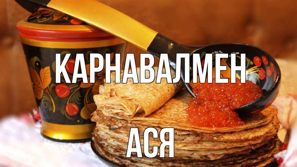 Күн сайын ашық хат с именем, Ася Карнавалмен блины Онлайн тегін жүктеп алу тілектері бар керемет карта 
