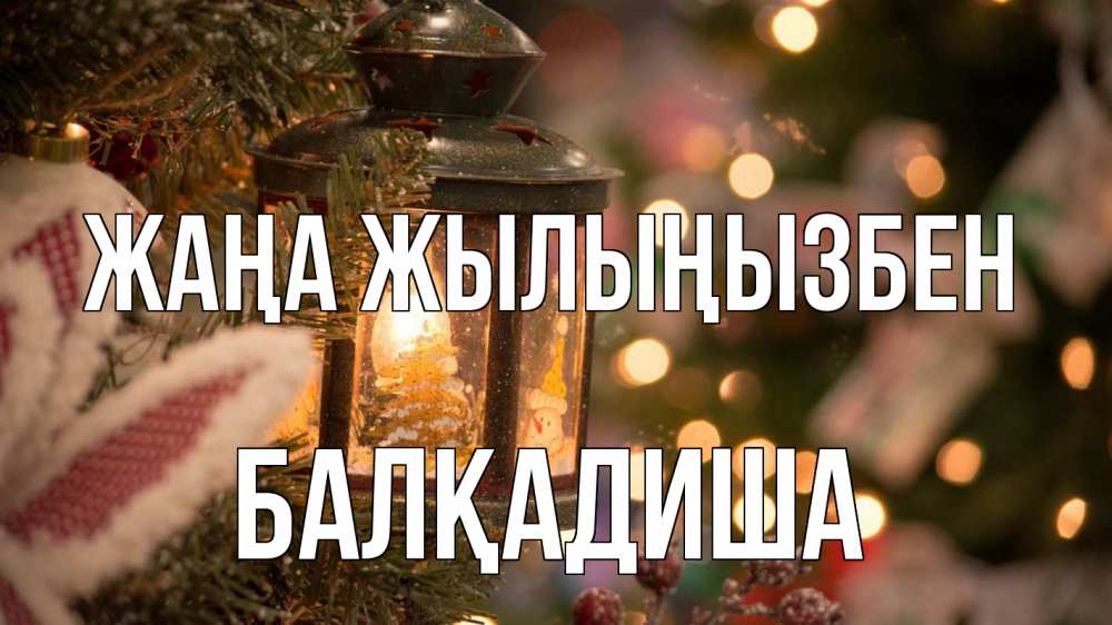 Күн сайын ашық хат с именем, БАЛҚАДИША Жаңа жылыңызбен новый год фонарик Онлайн тегін жүктеп алу тілектері бар керемет карта 