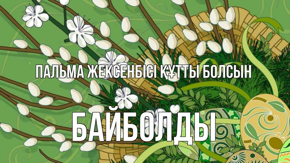 Күн сайын ашық хат с именем, Байболды Пальма жексенбісі құтты болсын верба Онлайн тегін жүктеп алу тілектері бар керемет карта 