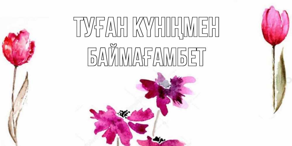 Күн сайын ашық хат с именем, Баймағамбет Туған күніңмен красные цветы нарисованные акварелью Онлайн тегін жүктеп алу тілектері бар керемет карта 