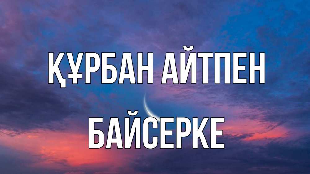 Күн сайын ашық хат с именем, Байсерке Құрбан айтпен месяц 1 Онлайн тегін жүктеп алу тілектері бар керемет карта 
