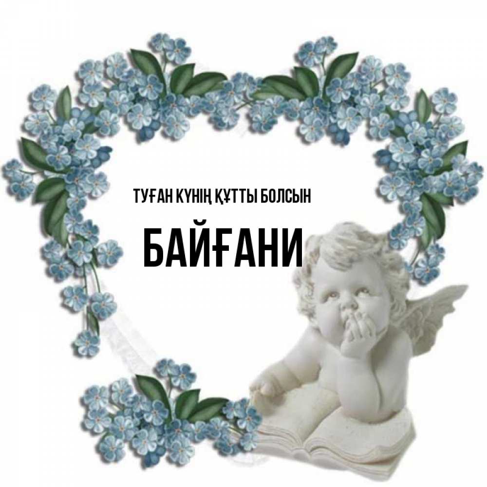 Күн сайын ашық хат с именем, Байғани Туған күнің құтты болсын голубые цветы и мраморный ангел Онлайн тегін жүктеп алу тілектері бар керемет карта 