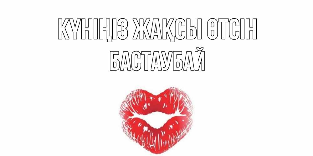 Күн сайын ашық хат с именем, Бастаубай Күніңіз жақсы өтсін Поцелуй Онлайн тегін жүктеп алу тілектері бар керемет карта 
